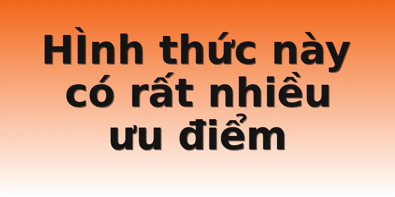 HÌnh thức này có rất nhiều ưu điểm
