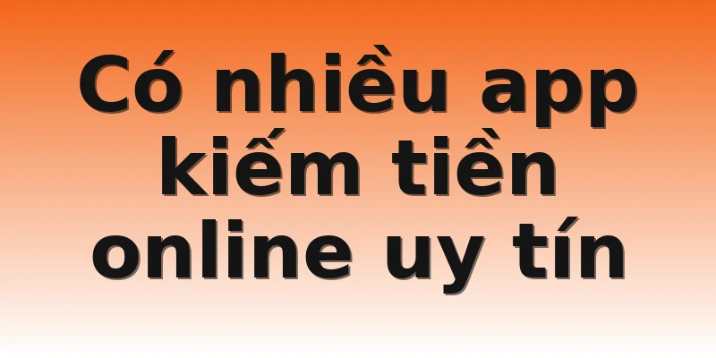 Có nhiều app kiếm tiền online uy tín