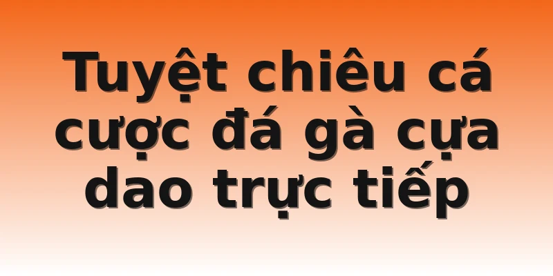 Tuyệt chiêu cá cược đá gà cựa dao trực tiếp