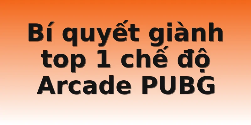 Bí quyết giành top 1 chế độ Arcade PUBG