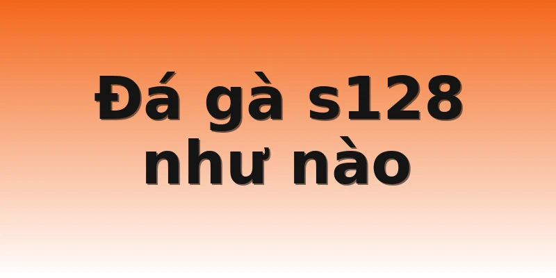 Đá gà s128 như nào