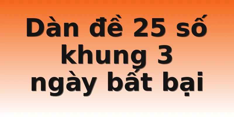 Dàn đề 25 số khung 3 ngày bất bại