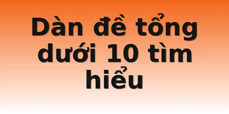 Dàn đề tổng dưới 10 tìm hiểu