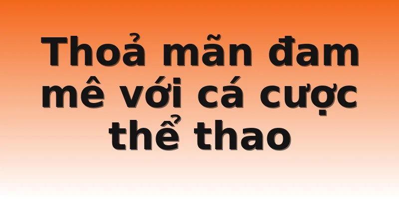 Thoả mãn đam mê với cá cược thể thao
