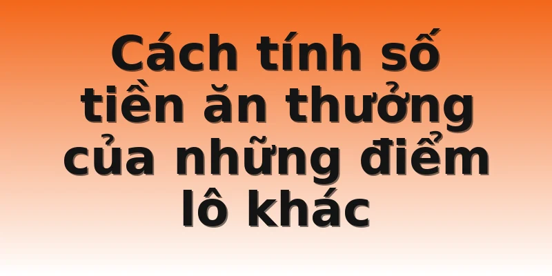 Cách tính số tiền ăn thưởng của những điểm lô khác