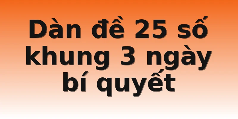 Dàn đề 25 số khung 3 ngày bí quyết
