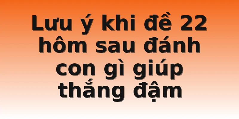 Lưu ý khi đề 22 hôm sau đánh con gì giúp thắng đậm
