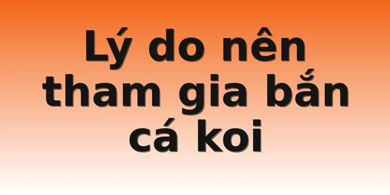 Lý do nên tham gia bắn cá koi