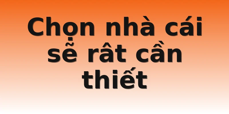Chọn nhà cái sẽ rât cần thiết