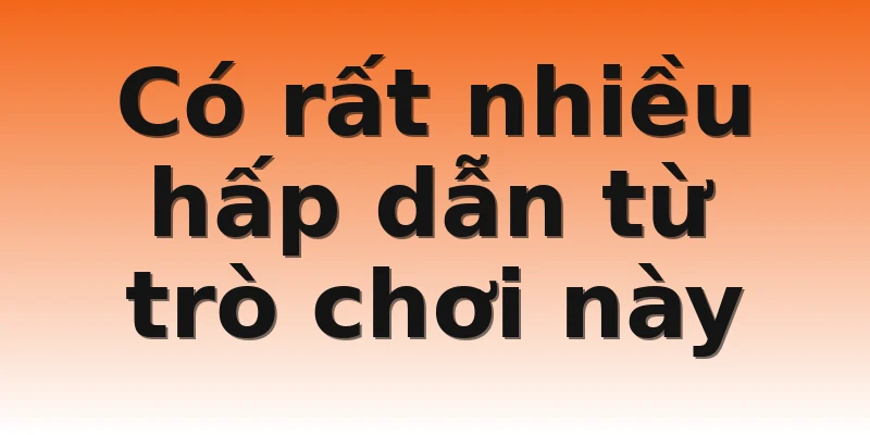 Có rất nhiều hấp dẫn từ trò chơi này
