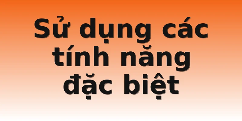 Sử dụng các tính năng đặc biệt 