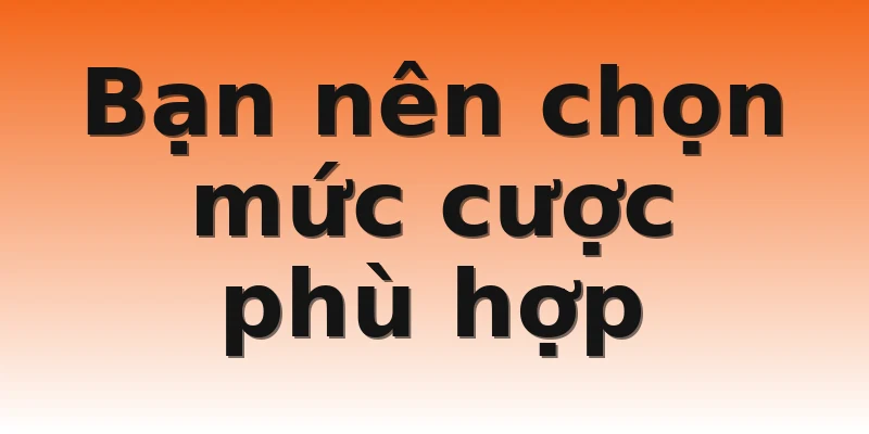 Bạn nên chọn mức cược phù hợp