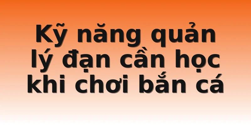 Kỹ năng quản lý đạn cần học khi chơi bắn cá