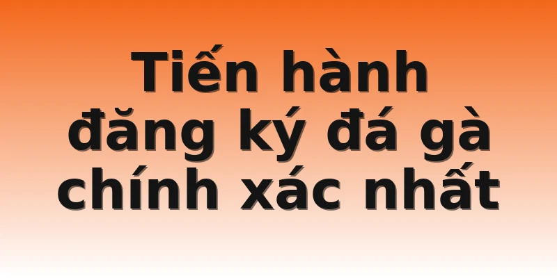 Tiến hành đăng ký đá gà chính xác nhất