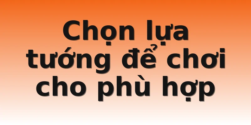 Chọn lựa tướng để chơi cho phù hợp