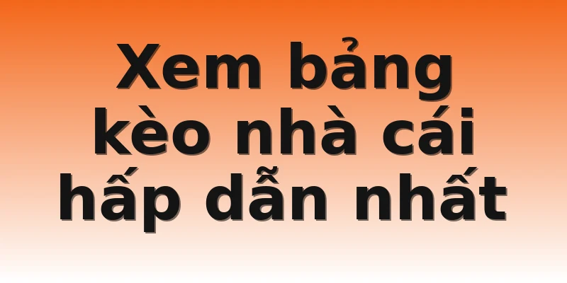 Xem bảng kèo nhà cái hấp dẫn nhất