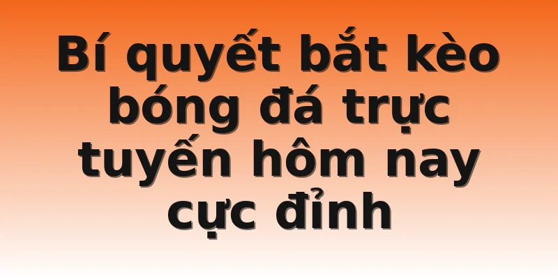 Bí quyết bắt kèo bóng đá trực tuyến hôm nay cực đỉnh