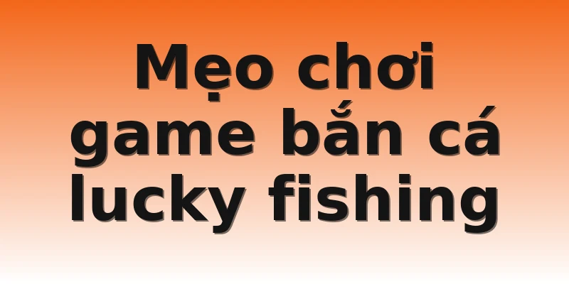 Mẹo chơi game bắn cá lucky fishing