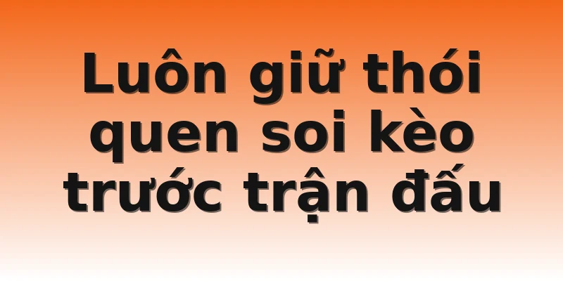 Luôn giữ thói quen soi kèo trước trận đấu