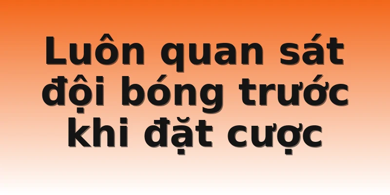 Luôn quan sát đội bóng trước khi đặt cược