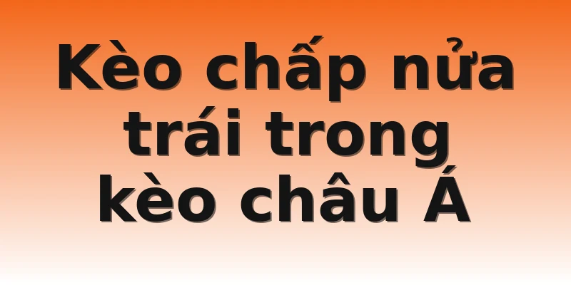 Kèo chấp nửa trái trong kèo châu Á