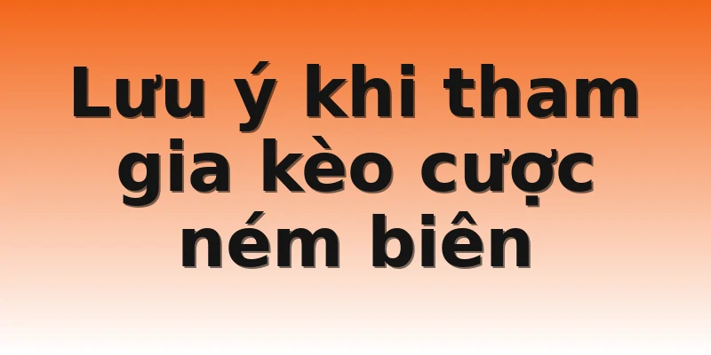 Lưu ý khi tham gia kèo cược ném biên