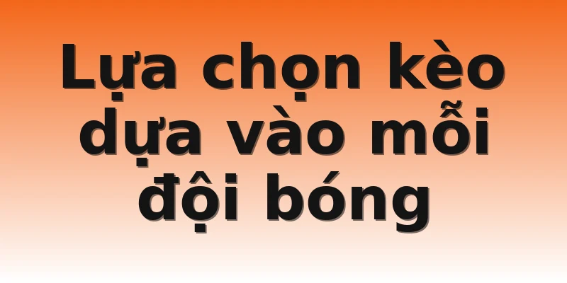Lựa chọn kèo dựa vào mỗi đội bóng