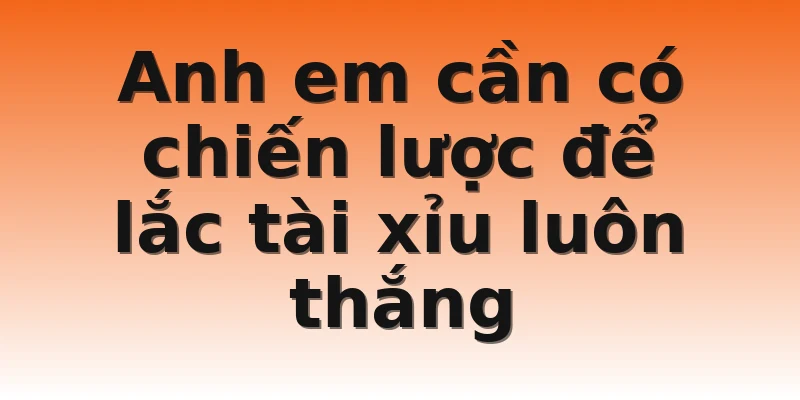 Anh em cần có chiến lược để lắc tài xỉu luôn thắng