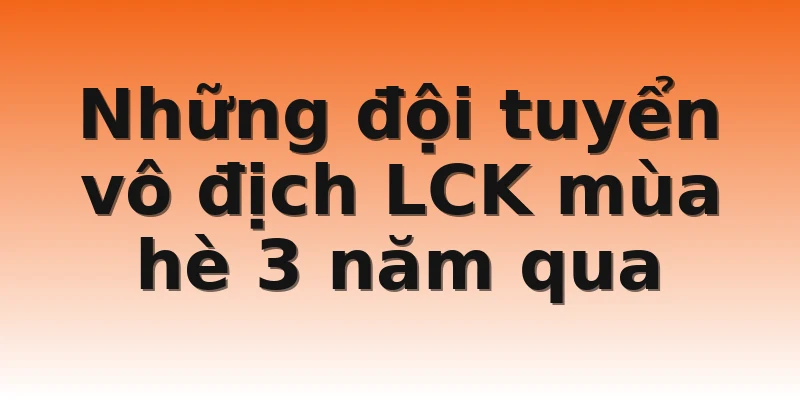 Những đội tuyển vô địch LCK mùa hè 3 năm qua