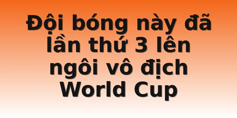Đội bóng này đã lần thứ 3 lên ngôi vô địch World Cup