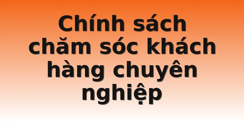 Chính sách chăm sóc khách hàng chuyên nghiệp