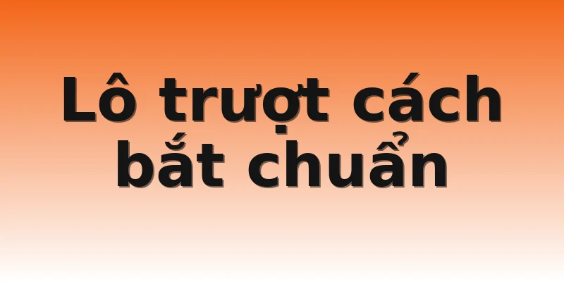 Lô trượt cách bắt chuẩn