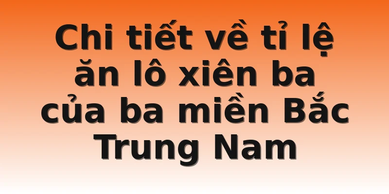 Chi tiết về tỉ lệ ăn lô xiên ba của ba miền Bắc Trung Nam 
