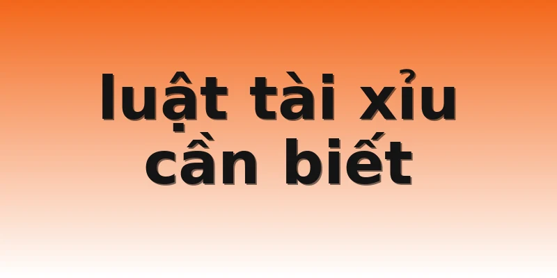 luật tài xỉu cần biết