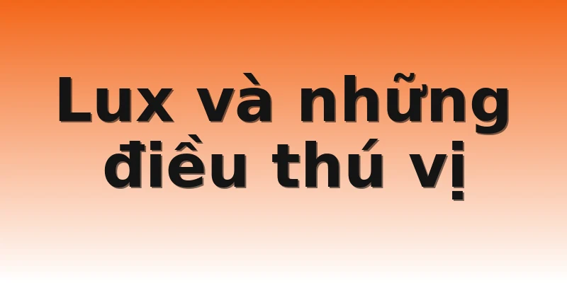 Lux và những điều thú vị
