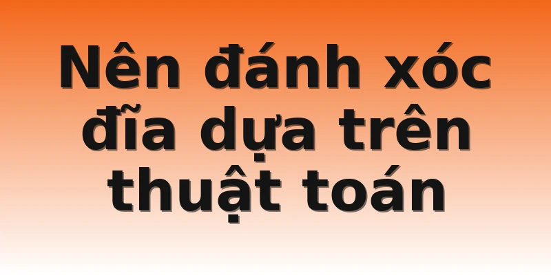 Nên đánh xóc đĩa dựa trên thuật toán