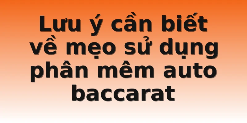 Lưu ý cần biết về mẹo sử dụng phần mềm auto baccarat