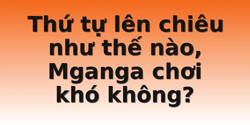 Thứ tự lên chiêu như thế nào, Mganga chơi khó không?