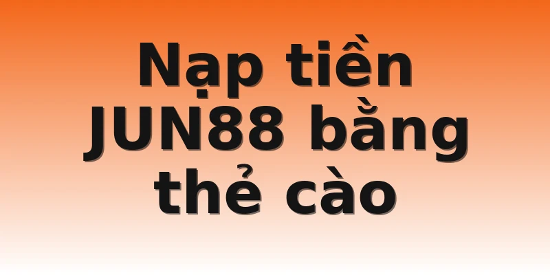Nạp tiền JUN88 bằng thẻ cào