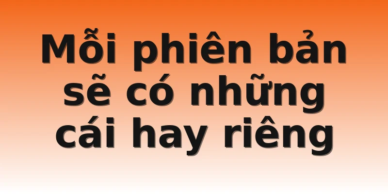 Mỗi phiên bản sẽ có những cái hay riêng