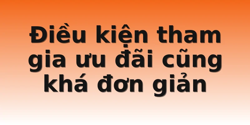 Điều kiện tham gia ưu đãi cũng khá đơn giản