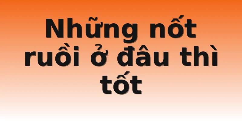 Những nốt ruồi ở đâu thì tốt