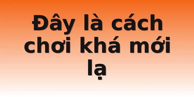 Đây là cách chơi khá mới lạ