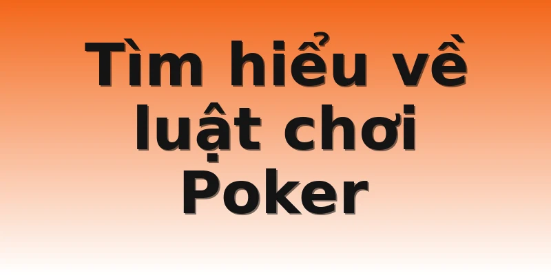 Tìm hiểu về luật chơi Poker