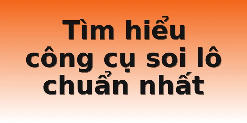 Tìm hiểu công cụ soi lô chuẩn nhất