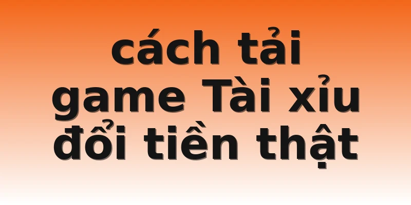 cách tải game Tài xỉu đổi tiền thật