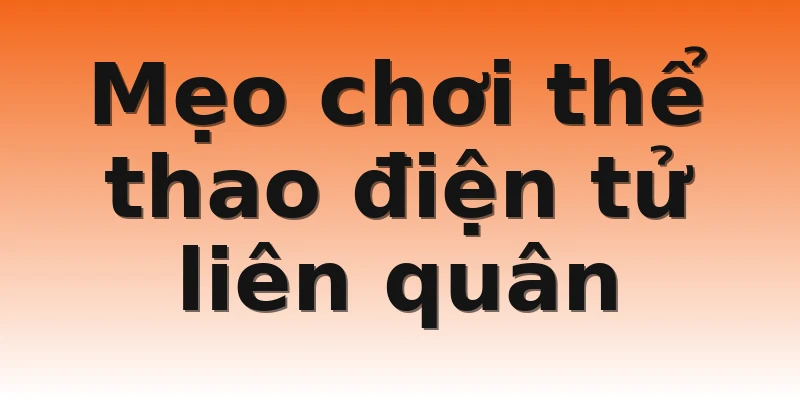 Mẹo chơi thể thao điện tử liên quân