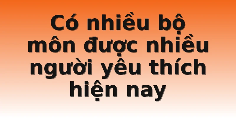 Có nhiều bộ môn được nhiều người yêu thích hiện nay