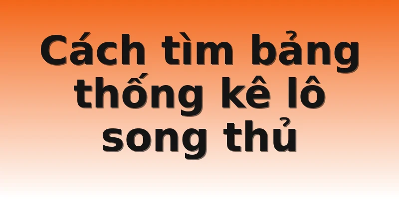 Cách tìm bảng thống kê lô song thủ