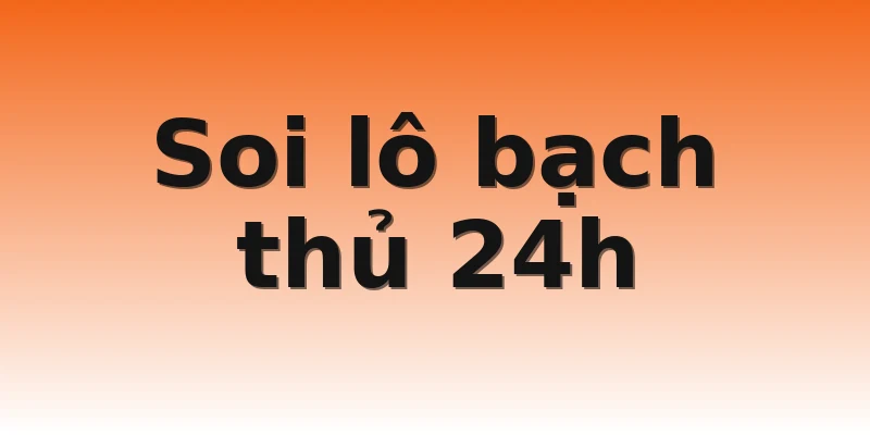 Soi lô bạch thủ 24h